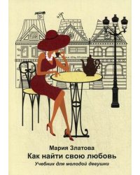 Как найди свою любовь. Учебник для молодой девушки