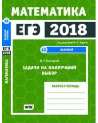 ЕГЭ 2018. Математика. Задачи на наилучший выбор. Задача 12 (базовый уровень). Рабочая тетрадь. ФГОС