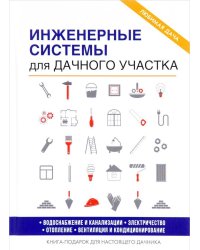 Инженерные системы для дачного участка. Водоснабжение и канализация. Электричество. Отопление. Вентиляция и кондиционирование. Книга-подарок для настоящего дачника
