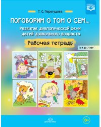 Поговорим о том о сем... Развитие диалогической речи детей дошкольного возраста. Рабочая тетрадь с 4 до 7 лет
