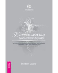 К новой жизни через лечение энергией. Метод самопознания, необходимый для лечения и профилактики болезней. Часть III