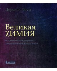 Великая химия. От греческого огня до графена. 250 основных вех в истории химии