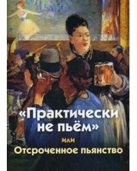 "Практически не пьем" или Отсроченное пьянство