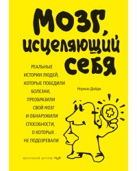 Мозг, исцеляющий себя. Реальные истории людей, которые победили болезни, преобразили свой мозг и обнаружили способности, о которых не подозревали