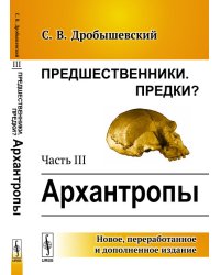 Предшественники. Предки? Часть III. Архантропы