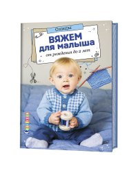 Вяжем для малыша от рождения до 2 лет. Спицы
