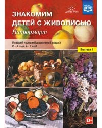 Знакомим детей с живописью. Натюрморт. Младший и средний дошкольный возраст (3-4 года, 4-5 лет). Выпуск 1. ФГОС