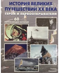 История великих путешествий XX века: Герои и первооткрыватели. 60 потрясающих историй