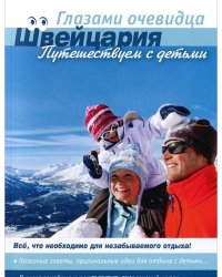 Швейцария. Путешествуем с детьми. Все, что необходимо для незабываемого отдыха! Полезные советы, оригинальные идеи для отдыха с детьми...