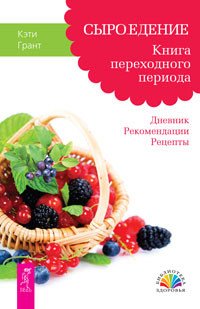 Обложка книги «Сыроедение. Книга переходного периода. Дневник. Рекомендации. Рецепты» — Грант Кэти, ISBN 9785957324973