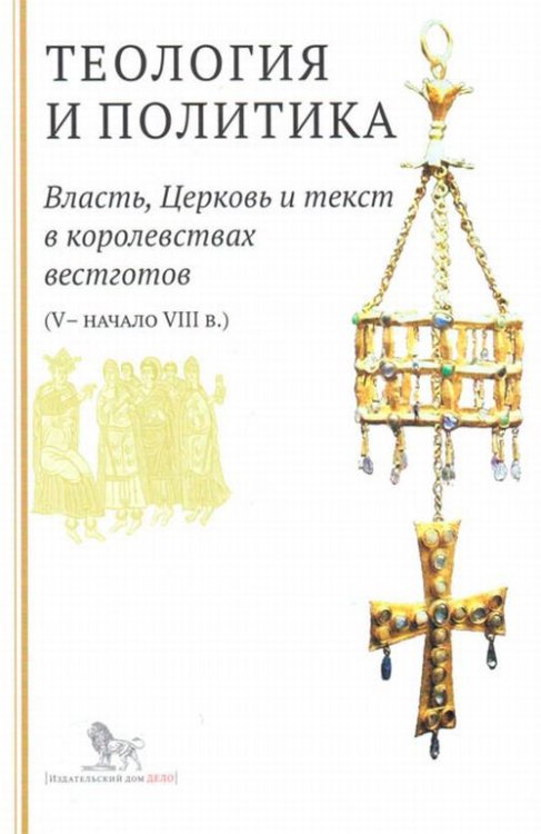 Теология и политика. Власть, Церковь и текст в королевствах вестготов (V - начало VIII в.)