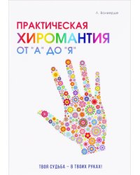 Практическая хиромантия от "А" до "Я". Познай свой путь и измени судьбу к лучшему!