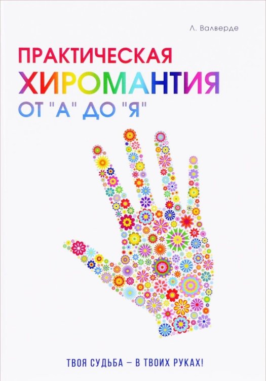 Практическая хиромантия от "А" до "Я". Познай свой путь и измени судьбу к лучшему!
