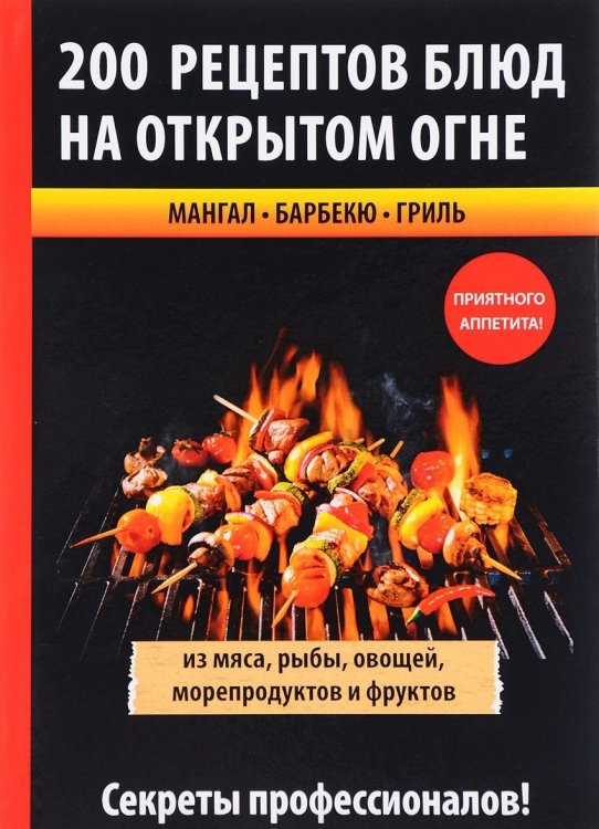 Обложка книги «200 рецептов блюд на открытом огне из мяса, рыбы, овощей, морепродуктов и фруктов. Мангал. Барбекю. Гриль» — Крылова Е., ISBN 9785386110314
