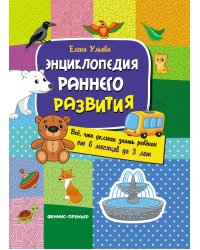 Энциклопедия раннего развития. Все что должен знать ребенок от 6 месяцев до 3 лет