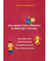 Как вырастить ребенка в мире без границ. Российский, европейский и американский опыт воспитания