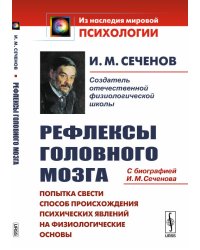 Рефлексы головного мозга. Попытка свести способ происхождения психических явлений на физиологические основы. С биографией И.М. Сеченова