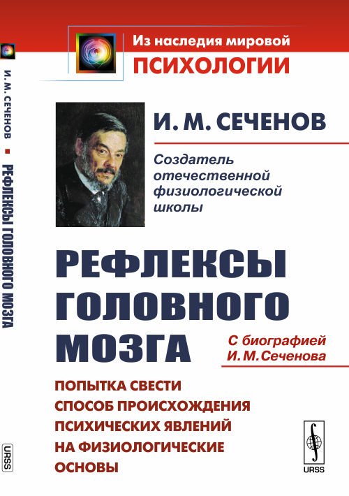 Обложка книги «Рефлексы головного мозга. Попытка свести способ происхождения психических явлений на физиологические основы. С биографией И.М. Сеченова» — Сеченов И.М., ISBN 9785971050162