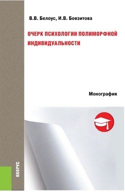 Обложка книги «Очерк психологии полиморфной индивидуальности. Монография» — Белоус В.В., Боязитова И.В., ISBN 9785406054956