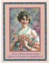 &quot;…Как свежи были розы&quot;. Цветы в поэзии и живописи