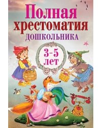Полная хрестоматия дошкольника. 3–5 лет