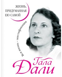 Гала Дали. Жизнь, придуманная ею самой