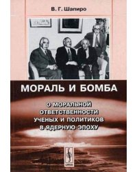 Мораль и бомба: О моральной ответственности ученых и политиков в ядерную эпоху