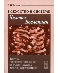 Искусство в системе Человек - Вселенная: Эстетика "антропного принципа" на стыках искусства, религии, естествознания