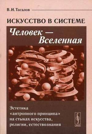 Искусство в системе Человек - Вселенная: Эстетика "антропного принципа" на стыках искусства, религии, естествознания