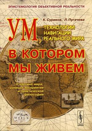 Обложка книги «Ум, в котором мы живем: технологии навигации реального мира: эпистемология объективной реальности» — Суриков К.А., Пугачева Л.Г., ISBN 5484001498