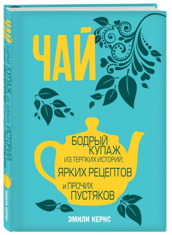 Чай. Бодрый купаж из терпких историй, ярких рецептов и прочих пустяков