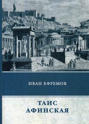 Обложка книги «Таис Афинская» — Ефремов Иван Антонович, ISBN 9785446708567