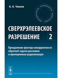 Сверхрэлеевское разрешение. Преодоление фактора некорректности обратной задачи рассеяния и проекционная радиолокация. Том 2