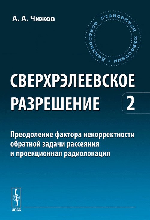 Сверхрэлеевское разрешение. Преодоление фактора некорректности обратной задачи рассеяния и проекционная радиолокация. Том 2