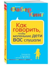 Как говорить, чтобы маленькие дети вас слушали. Руководство по выживанию с детьми от 2 до 7 лет