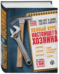 Полный курс настоящего хозяина. Все работы в квартире, в доме и на участке