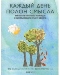 Каждый день полон смысла. Как обрести внутреннее равновесие и научиться видеть красоту момента