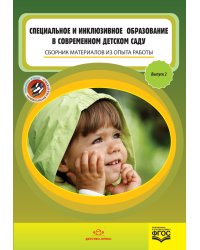 Специальное и инклюзивное образование в современном детском саду. Сборник материалов из опыта работы. Выпуск 2. ФГОС