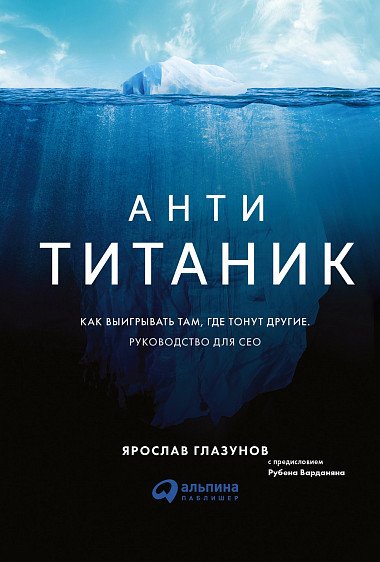 Обложка книги «Анти-Титаник. Как выигрывать там, где тонут другие. Руководство для CEO» — Глазунов Я., ISBN 9785961464412