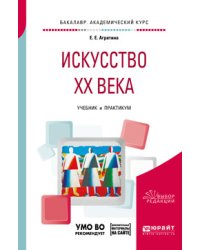 Искусство ХХ века. Учебник и практикум для академического бакалавриата