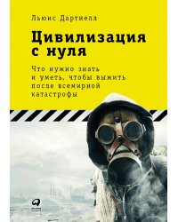 Цивилизация с нуля. Что нужно знать и уметь, чтобы выжить после всемирной катастрофы