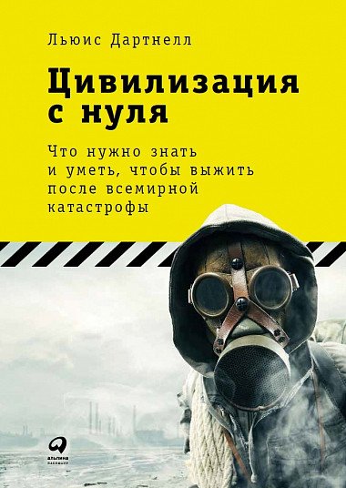 Обложка книги «Цивилизация с нуля. Что нужно знать и уметь, чтобы выжить после всемирной катастрофы» — Дартнелл Л., ISBN 9785961464818