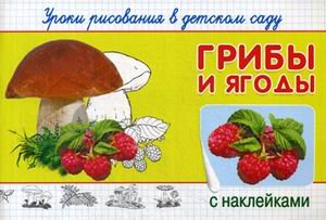 Обложка книги «Грибы и ягоды. Уроки рисования в детском саду. С наклейками» — Шестакова И.Б., ISBN 9785465034630