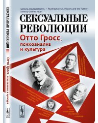 Сексуальные революции. Отто Гросс, психоанализ и культура