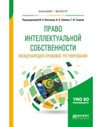 Право интеллектуальной собственности. Международно-правовое регулирование. Учебное пособие для бакалавриата и магистратуры