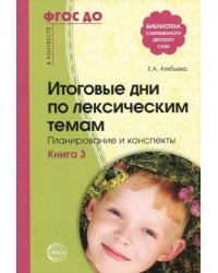 Итоговые дни по лексическим темам. Планирование и конспекты. Книга 3. ФГОС ДО