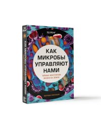 Как микробы управляют нами. Тайные властители жизни на Земле