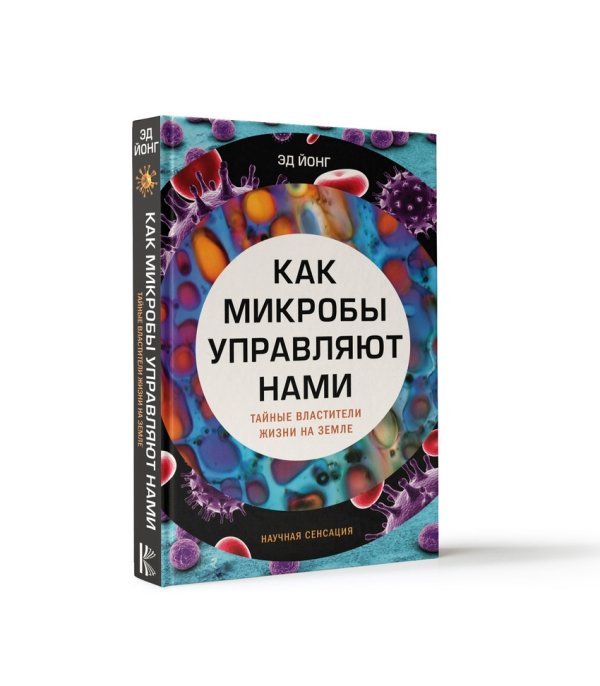 Научная сенсация Как микробы управляют нами. Тайные властители жизни на Земле