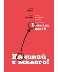 Начинай с малого. Научно доказанная система достижения больших целей