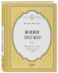 Живи легко! Как обрести счастье и добиться успеха в любви
